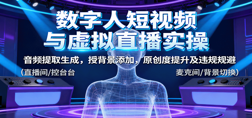 数字人短视频与虚拟直播实操，音频提取生成，背景添加，原创度提升及违规规避 - 来及网络