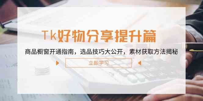 Tk好物分享提升篇：商品橱窗开通指南，选品技巧大公开，素材获取方法揭秘 - 来及网络