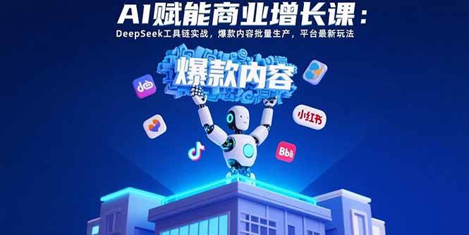（15583期）AI赋能商业增长课：DeepSeek工具链实战，爆款内容批量生产，平台最新玩法 - 来及网络