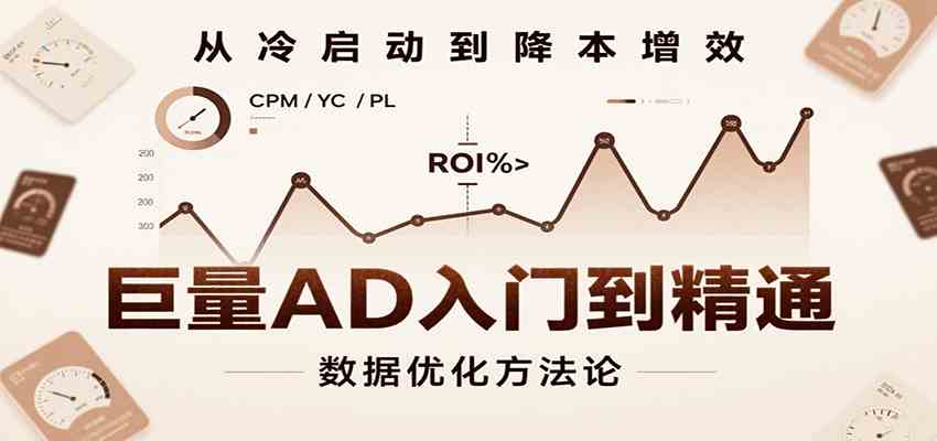 巨量AD入门到精通，含工具、设置、定向、优化等广告投放全流程 - 来及网络