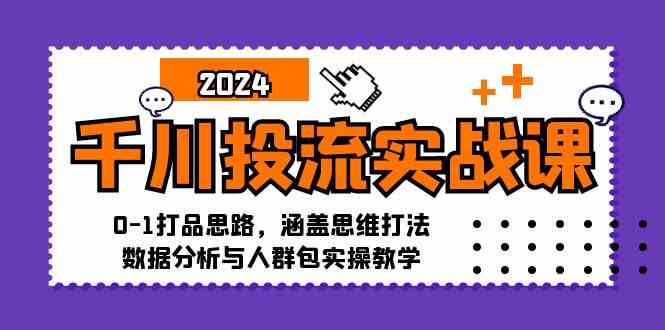 千川投流实战课：0-1打品思路，涵盖思维打法、数据分析与人群包实操教学 - 来及网络