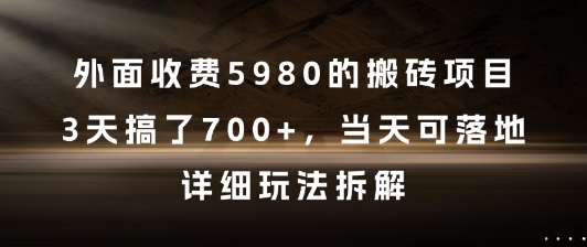 外面收费5980的搬砖项目，3天搞了7张+，当天可落地，详细玩法拆解【揭秘】 - 来及网络
