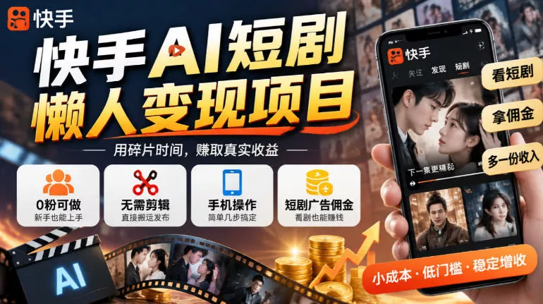 快手AI短剧懒人变现项目，0粉可做，无需剪辑直接搬运，手机简单操作靠短剧广告佣金增收 - 来及网络