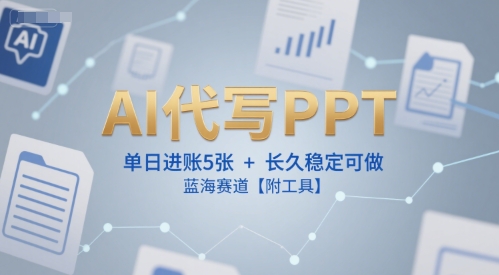 AI代写PPT，单日进账5张+，长久稳定可做，蓝海赛道【附工具】 - 来及网络