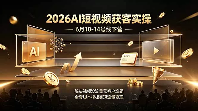 2026AI短视频获客实操6月10-14号线下营，解决视频没流量无客户难题，全套脚本模板实现流量变现 - 来及网络
