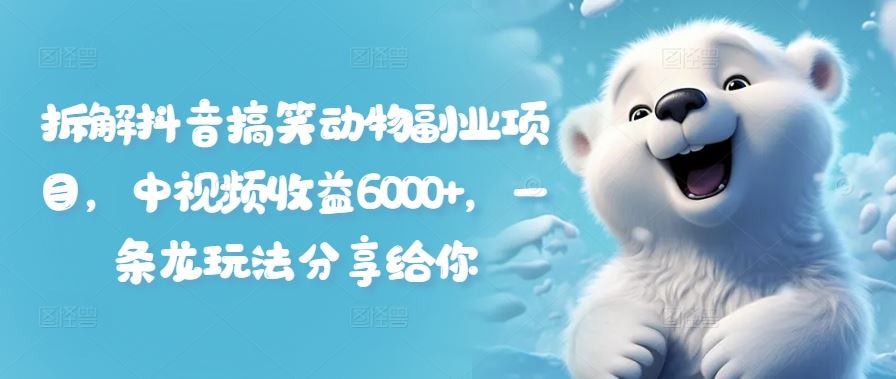 拆解抖音搞笑动物副业项目，中视频收益6000+，一条龙玩法分享给你 - 来及网络