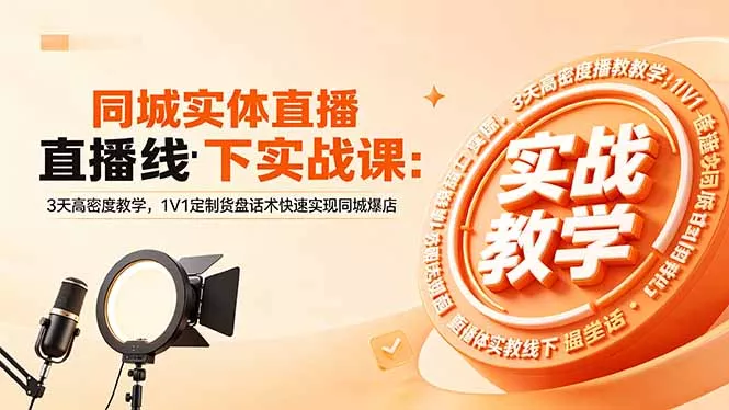同城实体直播线下实战课：3天高密度教学，1V1定制货盘话术快速实现同城爆店 - 来及网络