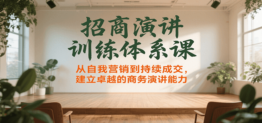 招商演讲训练体系课，从自我营销到持续成交，建立卓越的商务演讲能力 - 来及网络