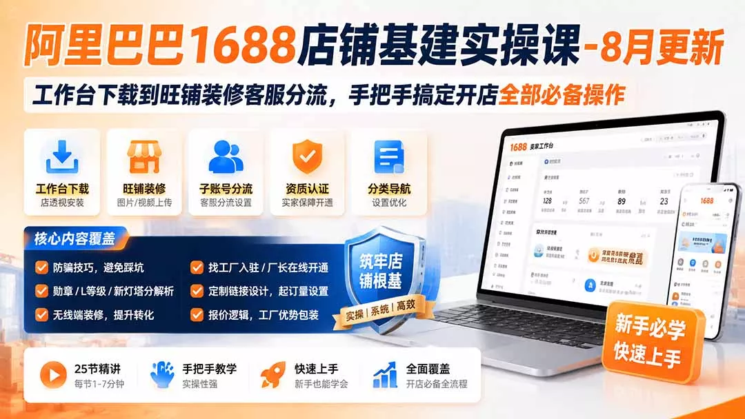 阿里巴巴1688店铺基建实操课-8月更新；工作台下载到旺铺装修客服分流，手把手搞定开店全部必备操作 - 来及网络
