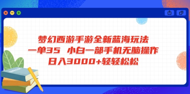梦幻西游手游全新蓝海玩法 一单35 小白一部手机无脑操作 日入3000+轻轻… - 来及网络
