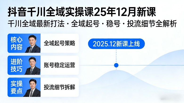 抖音千川全域全域实操课25年12月新课，千川全域最新打法，全域起号，稳号，投流细节全部都有 - 来及网络