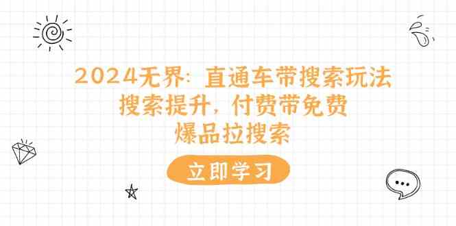 2024无界直通车带搜索玩法，搜索提升，付费带免费，爆品拉搜索 - 来及网络