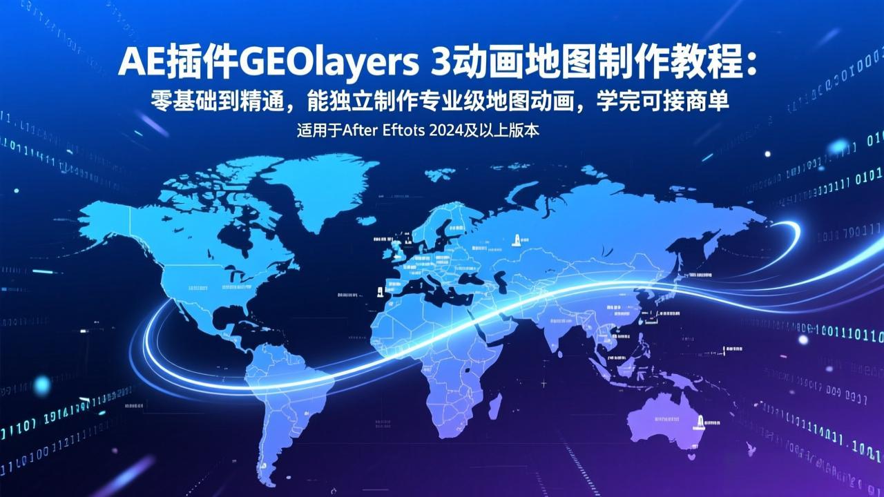 AE插件GEOlayers 3动画地图制作教程：零基础到精通，能独立制作专业级地图动画，学完可接商单 - 来及网络