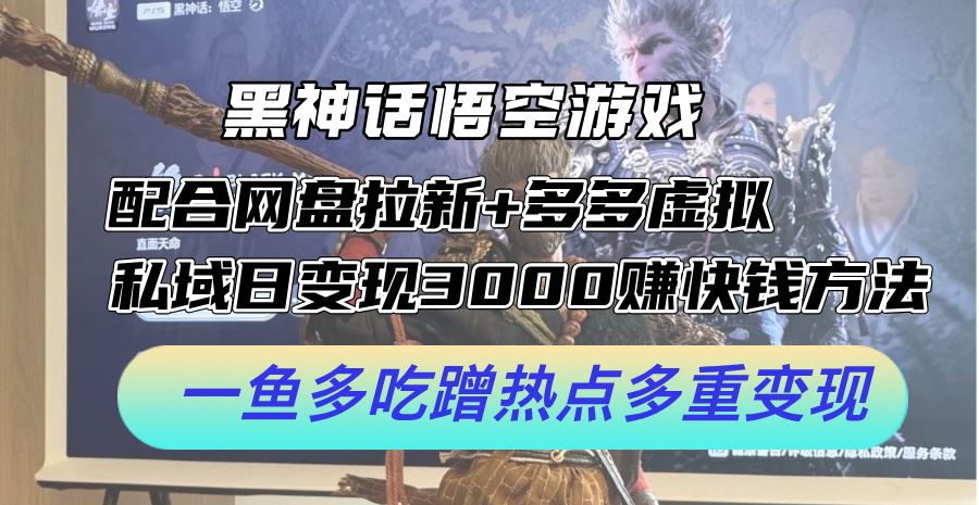 黑神话悟空游戏配合网盘拉新+多多虚拟+私域日变现3k+赚快钱方法，一鱼多吃蹭热点多重变现【揭秘】 - 来及网络