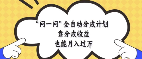 问一问全自动分成计划，靠分成收益也能月入过1W【揭秘】 - 来及网络