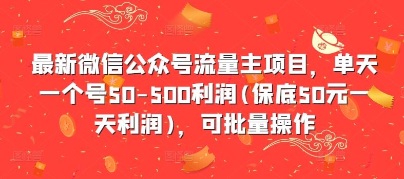 最新微信公众号流量主项目，单天一个号50-500利润(保底50元一天利润)，可批量操作 - 来及网络