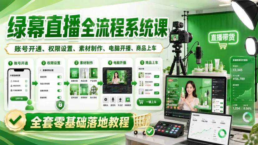 绿幕直播全流程系统课，账号开通、权限设置、素材制作、电脑开播、商品上车全套零基础落地教程 - 来及网络