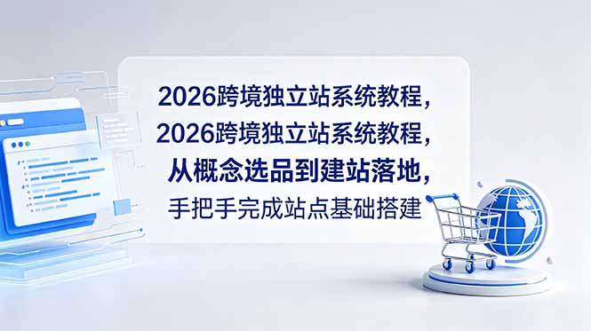 2026跨境独立站系统教程，从概念选品到建站落地，手把手完成站点基础搭建 - 来及网络