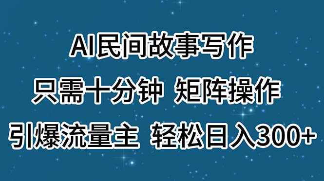（11559期）AI民间故事写作，只需十分钟，矩阵操作，引爆流量主，轻松日入300+ - 来及网络
