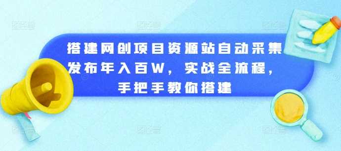 搭建网创项目资源站自动采集发布年入百W，实战全流程，手把手教你搭建【揭秘】 - 来及网络