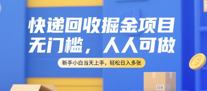 快递回收掘金项目，无门槛，人人可做，新手小白当天上手，轻松日入多张【揭秘】 - 来及网络