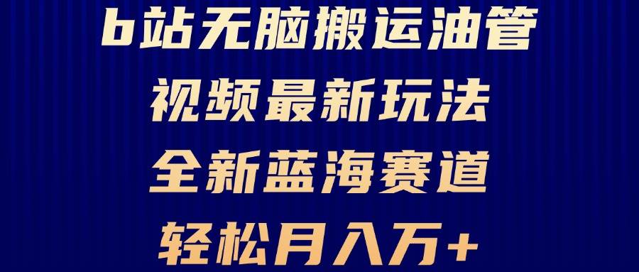 （13155期）B站无脑搬运油管视频最新玩法，轻松月入过万，小白轻松上手，全新蓝海赛道 - 来及网络