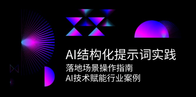 （15076期）AI结构化提示词实践，落地场景操作指南，AI技术赋能行业案例 - 来及网络