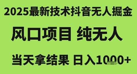 2025最新技术抖音无人掘金，风口项目，纯无人，当天拿结果日入1k+【揭秘】 - 来及网络