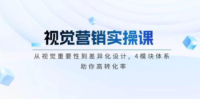 （14146期）视觉营销实操课, 从视觉重要性到差异化设计, 4模块体系, 助你高转化率 - 来及网络