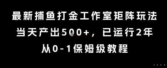 最新捕鱼打金工作室矩阵玩法，当天产出5张+，已运行2年，从0-1保姆级教程【揭秘】 - 来及网络