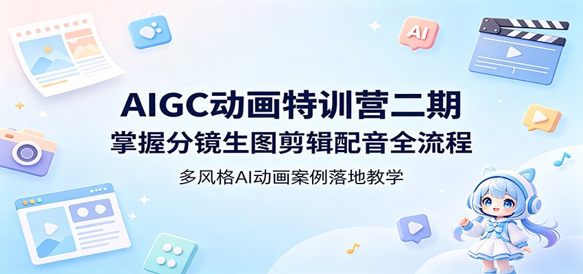 AIGC动画特训营二期：掌握分镜生图剪辑配音全流程，多风格AI动画案例落地教学 - 来及网络