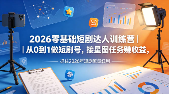 2026零基础短剧达人训练营｜从0到1做短剧号，接星图任务賺收益，抓住2026年短剧流量红利 - 来及网络