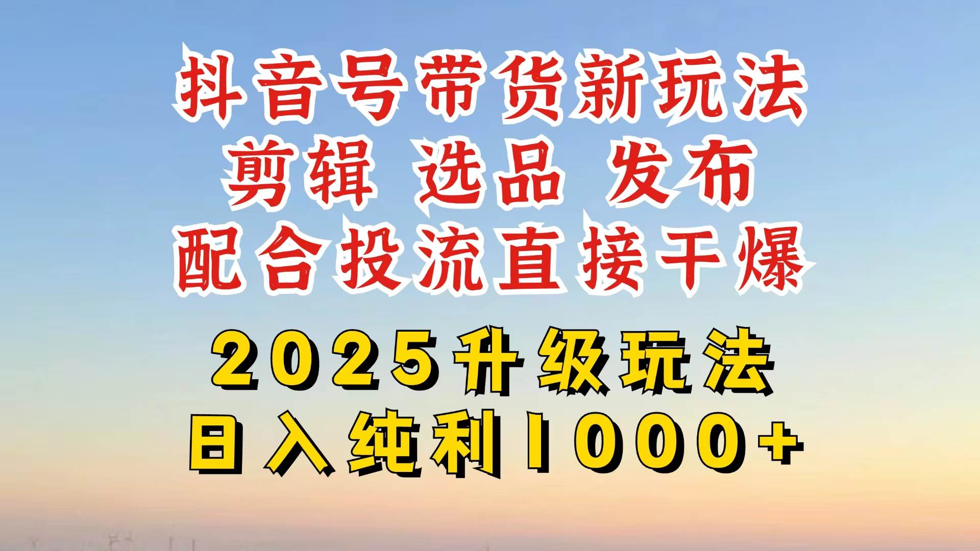（14580期）抖音带货2025升级新玩法，超详细实操来袭，从起号到剪辑，再到选品，配… - 来及网络