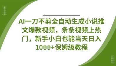 AI一刀不剪全自动生成小说推文爆款视频，条条视频上热门，新手小白也能当天日入数张 - 来及网络
