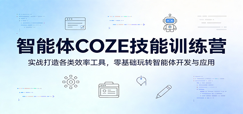 智能体COZE技能训练营：实战打造各类效率工具，零基础玩转智能体开发与应用 - 来及网络