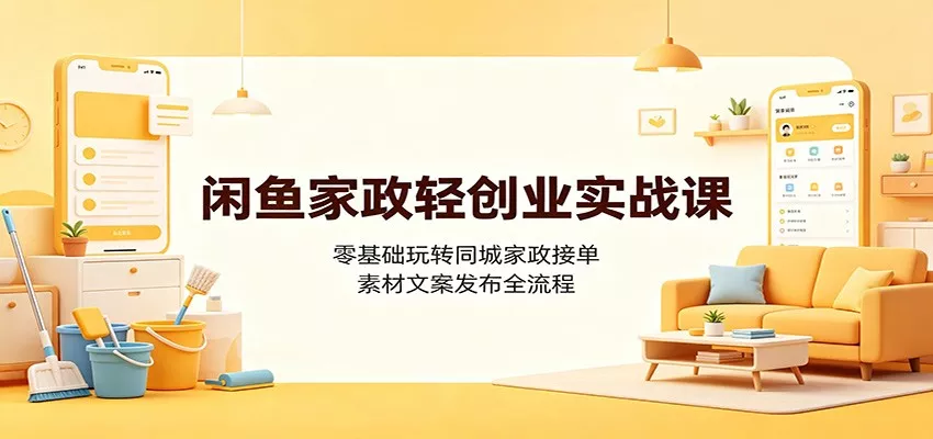 闲鱼家政轻创业实战课：零基础玩转同城家政接单，素材文案发布全流程 - 来及网络