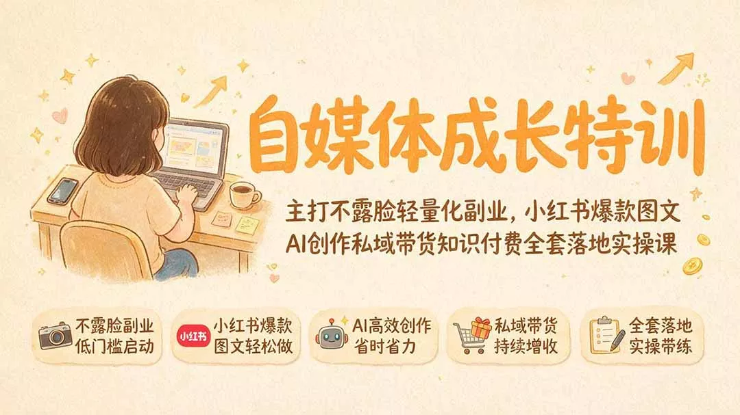 自媒体成长特训｜主打不露脸轻量化副业，小红书爆款图文AI创作私域带货知识付费全套落地实操课 - 来及网络