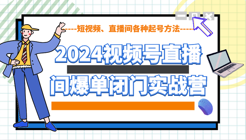 2024视频号直播间爆单闭门实战营，教你如何做视频号，短视频、直播间各种起号方法 - 来及网络