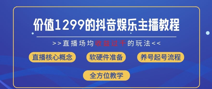 价值1299的抖音娱乐主播场均直播收入过千打法教学(8月最新)【揭秘】 - 来及网络
