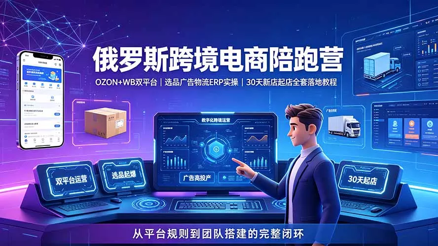 2026俄罗斯跨境电商陪跑营：OZON+WB双平台｜选品广告物流ERP实操｜30天新店起店全套落地教程 - 来及网络