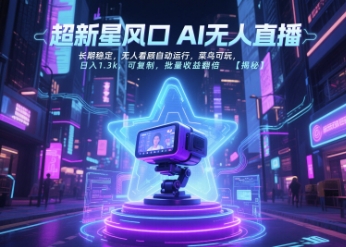 超新星风口无人直播，长期稳定，无人看顾自动运行，菜鸟可玩，日入1.3k，可复制，批量收益翻倍 - 来及网络