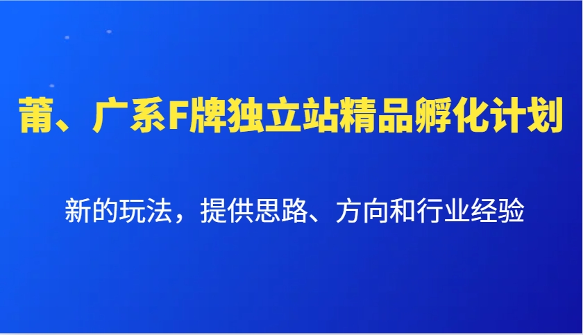 莆、广系F牌独立站精品孵化计划，新的玩法，提供思路、方向和行业经验 - 来及网络