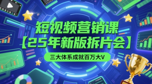 短视频营销课【25年新版拆片会】三大体系成就百万大V，包含正课、拆片会、手把手教学直播课等 - 来及网络