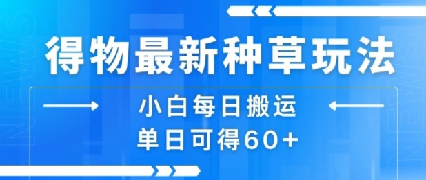 得物最新种草玩法，小白每日搬运单日可得60+ - 来及网络