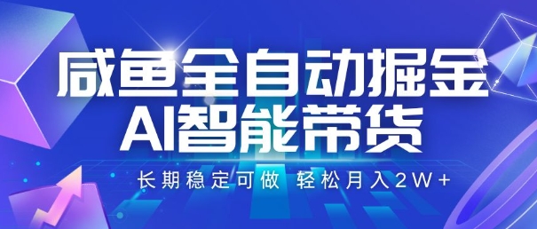 咸鱼全自动掘金，AI智能带货，长期稳定可做，轻松月入2W+【揭秘】 - 来及网络