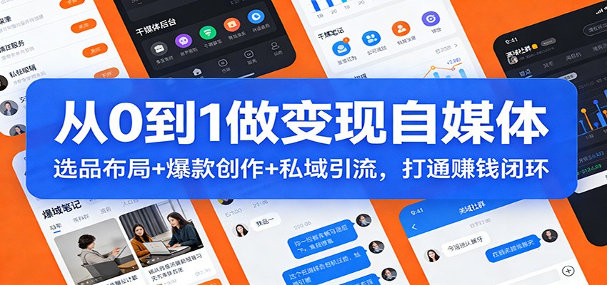 从0到1做变现自媒体：选品布局+ 爆款创作+私域引流，打通赚钱闭环 - 来及网络