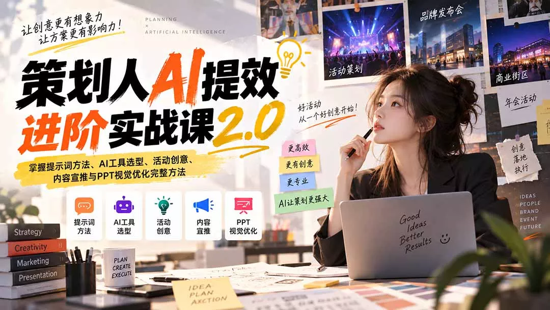 策划人AI提效进阶实战课2.0：掌握提示词方法、AI工具选型、活动创意、内容宣推与PPT视觉优化完整方法 - 来及网络