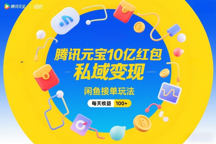腾讯元宝10亿红包，私域变现，闲鱼接单玩法，每天收益100+ - 来及网络
