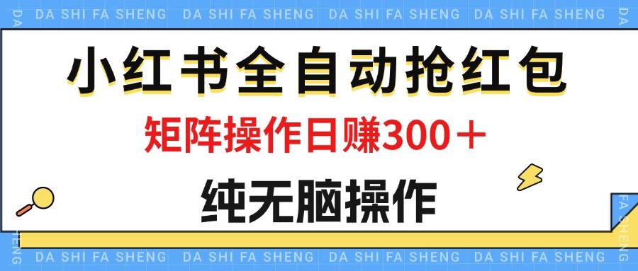 （12151期）最新小红书全自动抢红包，单号一天50＋ 矩阵操作日入300＋，纯无脑操作 - 来及网络
