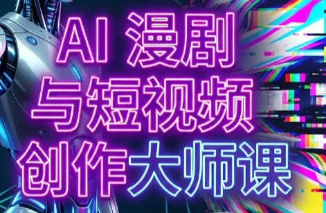 AI漫剧+AI短视频大师课(更新6月) - 来及网络